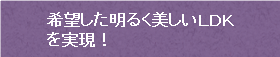 希望した明るく美しいＬＤＫを実現！