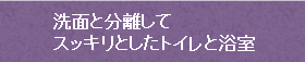 洗面と分離してスッキリとしたトイレと浴室