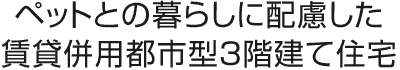 ペットとの暮らしに配慮した賃貸併用都市型３階建て住宅