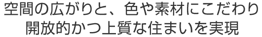 空間の広がりと、色や素材にこだわり
    開放的かつ上質な住まいを実現