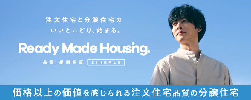 注文住宅と分譲住宅のいいとこどり、始まる Ready Made Housing.