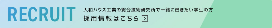 大和ハウス工業の総合技術研究所で一緒に働きたい学生の方 採用情報はこちら