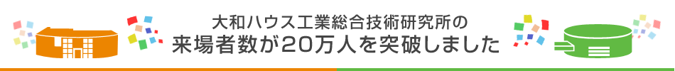 大和ハウス工業総合技術研究所の来場者数が20万人を突破しました
