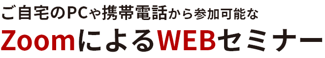 ご自宅のPCや携帯電話から参加可能なZoomによるWEBセミナー