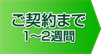 ご契約まで1～2週間