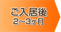 ご入居後2～3ヶ月