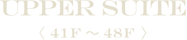 UPPER SUITE 〈 41F～48F 〉