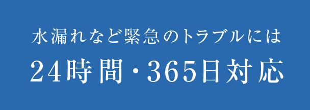 水漏れなど緊急のトラブルには24時間・365日対応