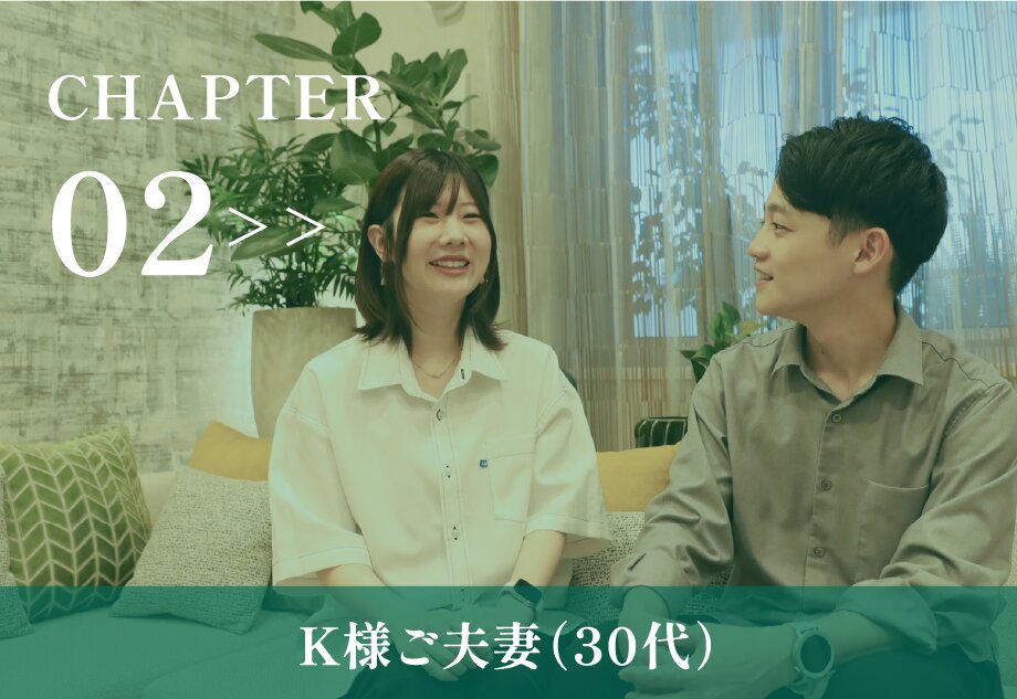 CHAPTER 02 K様ご夫妻（30代）インタビュー