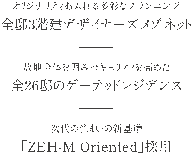 オリジナリティあふれる多彩なプランニング 全邸3階建デザイナーズメゾネット／敷地全体を囲みセキュリティを高めた 全26邸のゲーテッドレジデンス／次代の住まいの新基準 「ZEH-M Oriented」採用