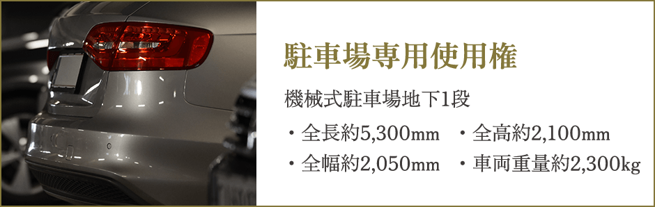 駐車場専用使用権｜機械式駐車場地下1段　・全長約5,300mm ・全幅約2,050mm ・全高約2,100mm ・車両重量約2,300kg