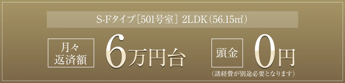 S-Fタイプ［501号室］ 2LDK（56.15㎡）［月々返済額］6万円台［頭金］0円