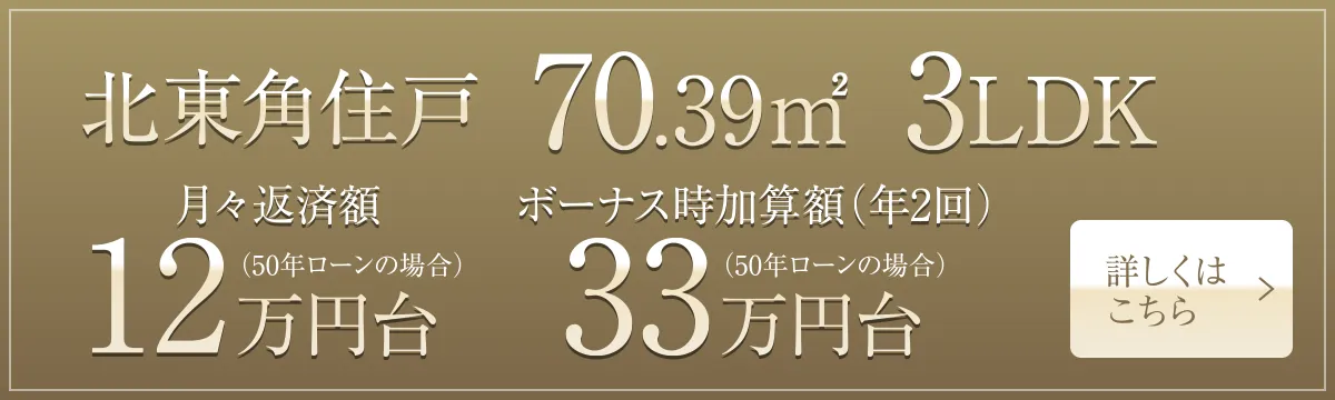 北東角住戸 70.39㎡ 3LDK 月々返済額12万円台（50年ローンの場合）、ボーナス時加算額（年2回）33万円台（50年ローンの場合）