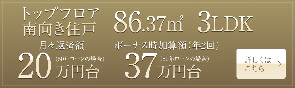 トップフロア南向き住戸 86.37㎡ 3LDK 月々返済額20万円台（50年ローンの場合）、ボーナス時加算額（年2回）37万円台（50年ローンの場合）