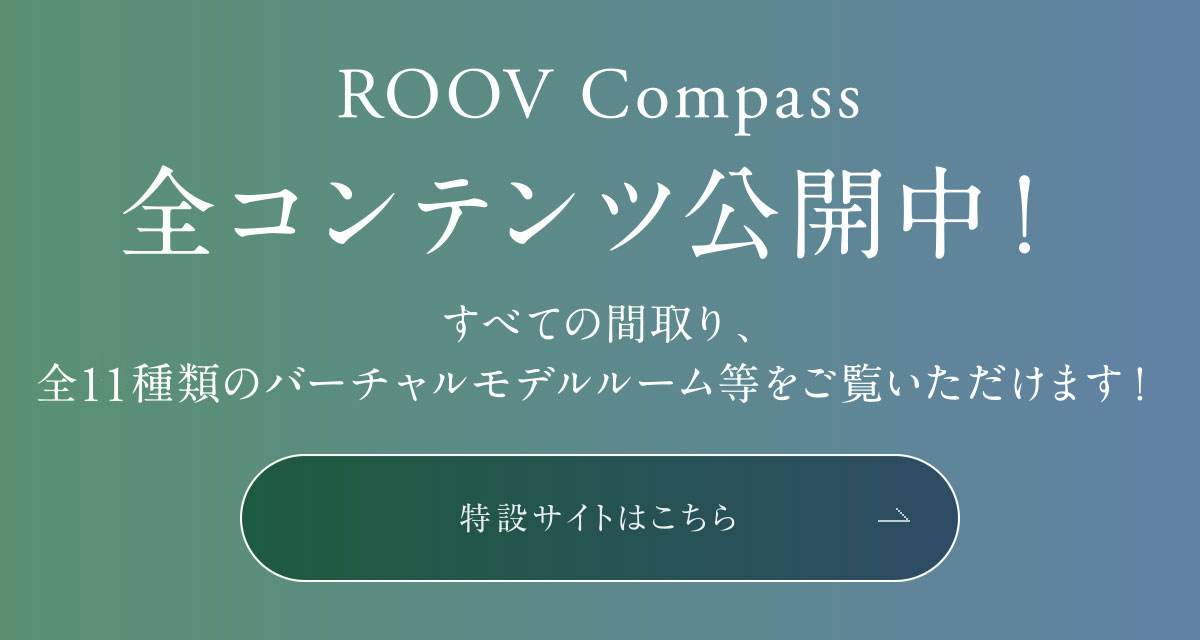 ROOV Compass 全コンテンツ公開中！ すべての間取り、全14種類のバーチャルモデルルーム等をご覧いただけます！