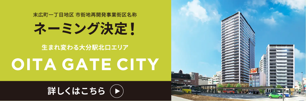 末広町一丁目地区 市街地再開発事業街区名称 ネーミング決定！ 生まれ変わる大分駅北口エリア OITA GATE CITY 詳しくはこちら