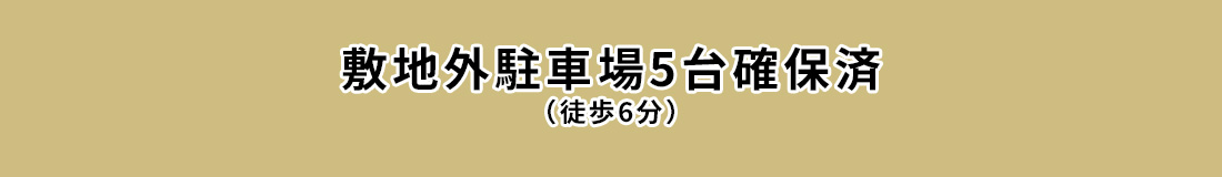 敷地外駐車場5台確保済（徒歩6分）