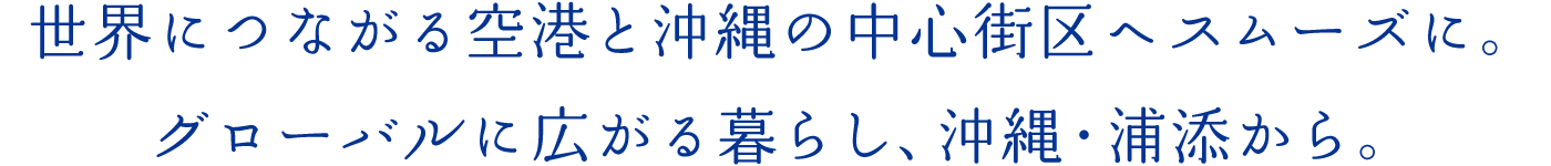 世界につながる空港と沖縄の中心街区へスムーズに。グローバルに広がる暮らし、沖縄浦添から。