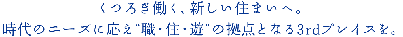 くつろぎ働く、新しい住まいへ。時代のニーズに応え“職・住・遊”の拠点となる3rdプレイスを。