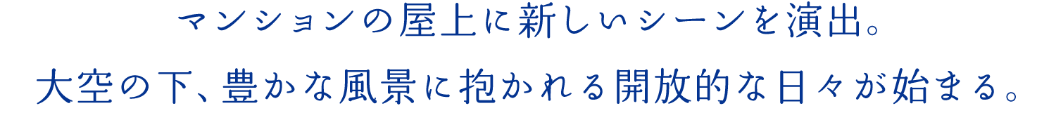 マンションの屋上に新しいシーンを演出。大空の下、豊かな風景に抱かれる開放的な日々が始まる。