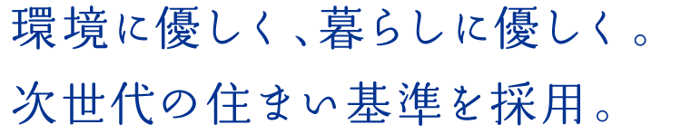 環境に優しく、暮らしに優しく。次世代の住まい基準を採用。