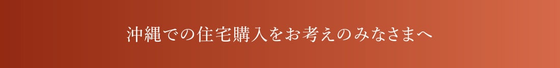 沖縄での住宅購入をお考えのみなさまへ