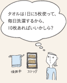 タオルは1日に5枚使って、毎日洗濯するから、10枚あればいいかしら?