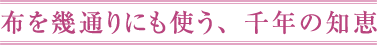 布を幾通りにも使う、千年の知恵