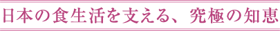 日本の食生活を支える、究極の知恵