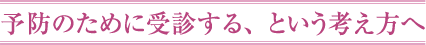 予防のために受診する、という考え方へ