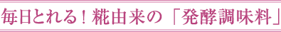 毎日とれる! 糀由来の「発酵調味料」