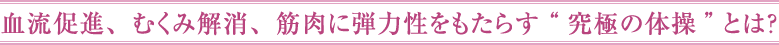 血流促進、むくみ解消、筋肉に弾力性をもたらす“究極の体操”とは？