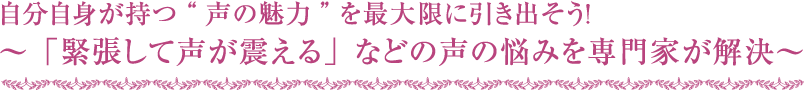 自分自身が持つ“声の魅力”を最大限に引き出そう！～「緊張して声が震える」などの声の悩みを専門家が解決～