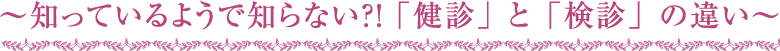 ～知っているようで知らない？！ 「健診」と「検診」の違い～