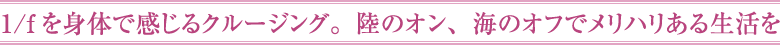 1/fを身体で感じるクルージング。陸のオン、海のオフでメリハリある生活を