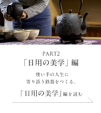 PART2「日用の美学」 編　使い手の人生に寄り添う鉄器をつくる。＜「日用の美学」編を読む＞