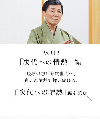 PART2「次代への情熱」編　琉球の想いを次世代へ、衰えぬ情熱で舞い続ける。＜「次代への情熱」編を読む＞