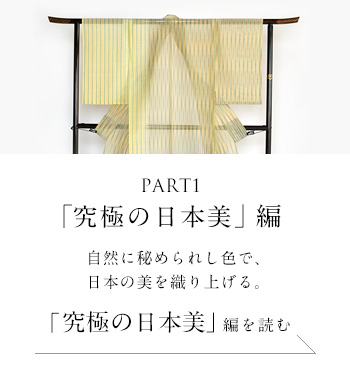 PART1「究極の日本美」 編　自然に秘められし色で、日本の美を織り上げる。＜「究極の日本美」編を読む＞