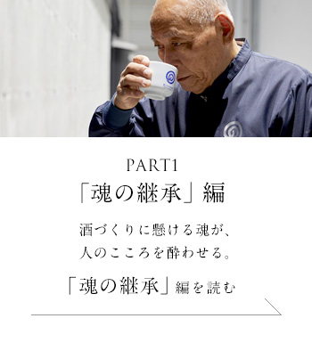 PART1「魂の継承」編　酒づくりに懸ける魂が、人のこころを酔わせる。＜「魂の継承」編を読む＞