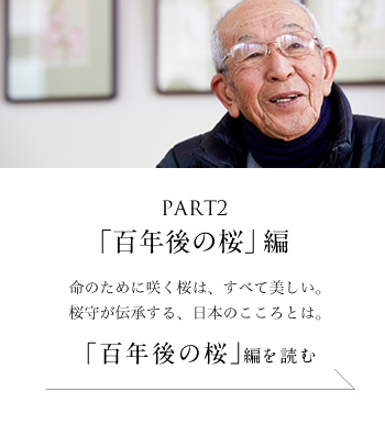 PART2「百年後の桜」 編 命のために咲く桜は、すべて美しい。桜守が伝承する、日本のこころとは。＜「百年後の桜」編を読む＞