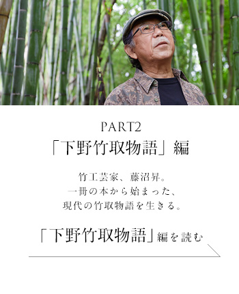 PART2「下野竹取物語」 編　竹工芸家、藤沼昇。一冊の本から始まった、現代の竹取物語を生きる。＜「下野竹取物語」 編を読む＞