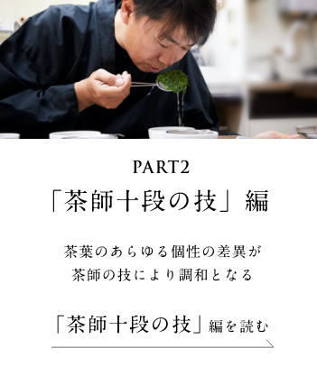 PART2「茶師十段の技」編　茶葉のあらゆる個性の差異が茶師の技により調和となる＜「茶師十段の技」 編を読む＞