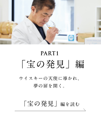 PART1「宝の発見」編　ウイスキーの天使に導かれ、夢の扉を開く。＜「宝の発見」編を読む＞