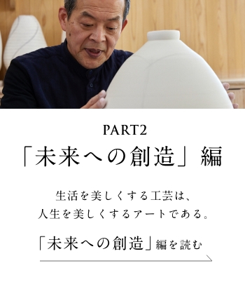 PART2「未来への創造」編　生活を美しくする工芸は、人生を美しくするアートである。＜「未来への創造」 編を読む＞