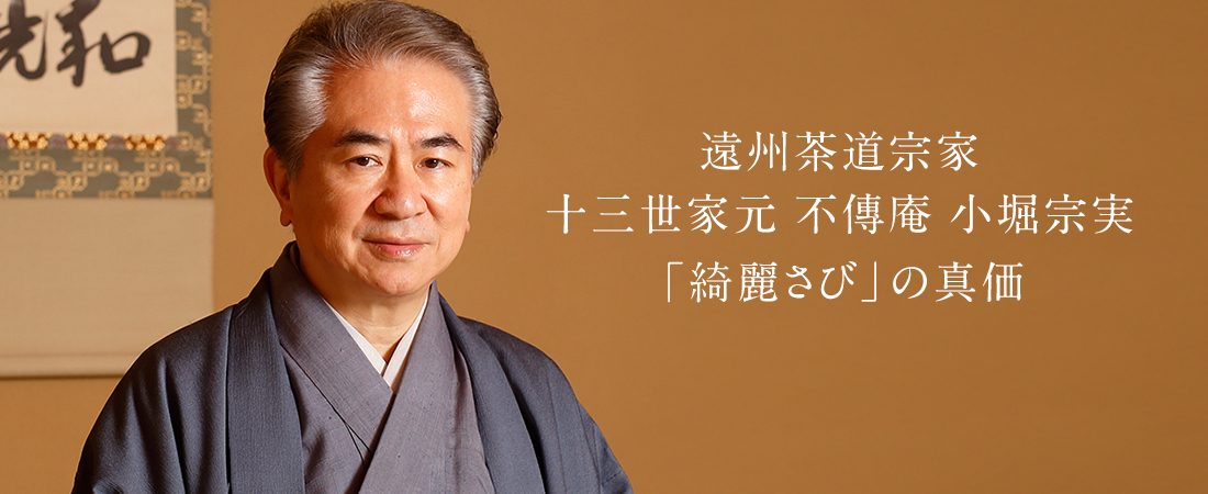 遠州茶道宗家 十三世家元 不傳庵 小堀宗実　「綺麗さび」の真価