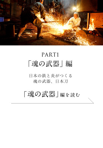 PART1「魂の武器」編　日本の鉄と炎がつくる鉄の武器、日本刀＜「魂の武器」編を読む＞