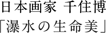 日本画家 千住博「瀑水の生命美」