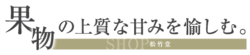 果物の上質な甘みを愉しむ。