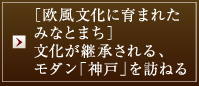 ［欧風文化に育まれたみなとまち］文化が継承される、モダン「神戸」を訪ねる