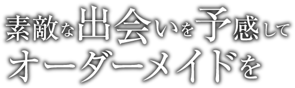 素敵な出会いを予感してオーダーメイドを